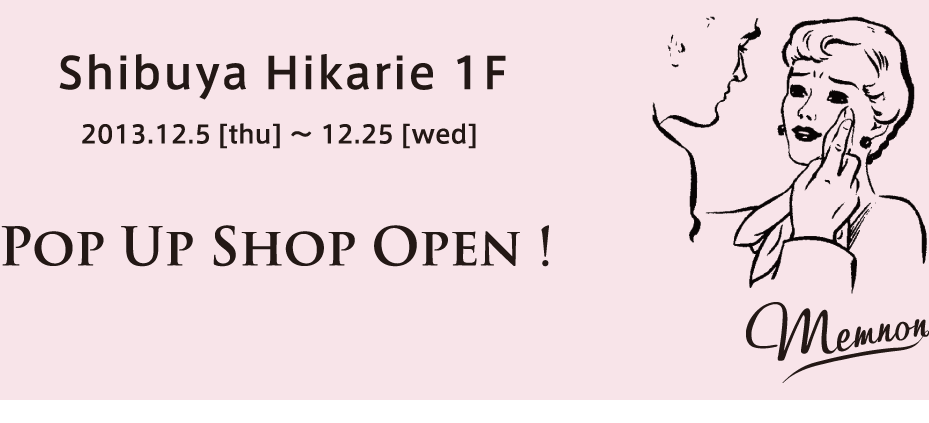 Shibuya Hikarie 1F 2013.12.5 [thu] 〜 12.25 [wed] Pop Up Shop Open ! 
