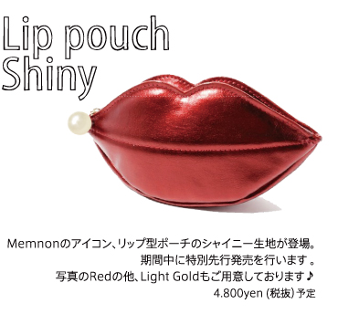 Lip pouch Shiny Memnonのアイコン、リップ型ポーチのシャイニー生地が登場。期間中に特別先行発売を行います 。写真のRedの他、Light Goldもご用意しております♪4.800yen (税抜）予定